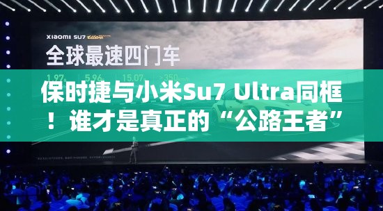 保时捷与小米Su7 Ultra同框！谁才是真正的“公路王者”？🚗💨