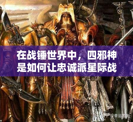 在战锤世界中，四邪神是如何让忠诚派星际战士“真香”入坑的？揭秘黑暗诱惑的终极套路！