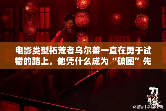 电影类型拓荒者乌尔善一直在勇于试错的路上，他凭什么成为“破圈”先锋？