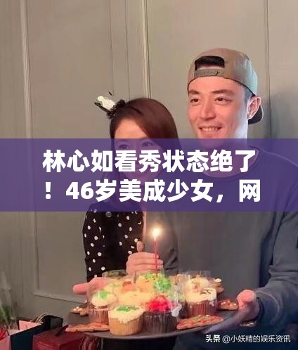 林心如看秀状态绝了！46岁美成少女，网友这是吃了防腐剂吗？