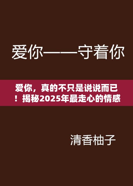 爱你，真的不只是说说而已！揭秘2025年最走心的情感表达方式