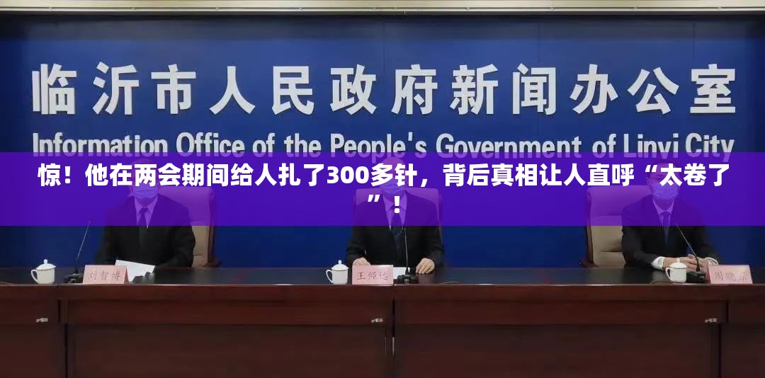 惊！他在两会期间给人扎了300多针，背后真相让人直呼“太卷了”！