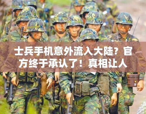 士兵手机意外流入大陆？官方终于承认了！真相让人直呼“离谱”！