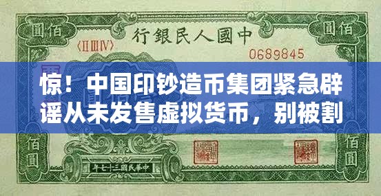 惊！中国印钞造币集团紧急辟谣从未发售虚拟货币，别被割韭菜了！