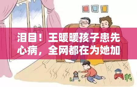 泪目！王暖暖孩子患先心病，全网都在为她加油打气！