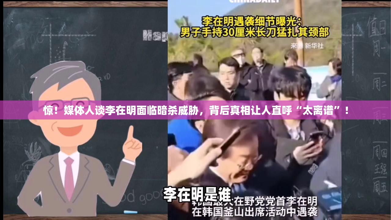 惊！媒体人谈李在明面临暗杀威胁，背后真相让人直呼“太离谱”！