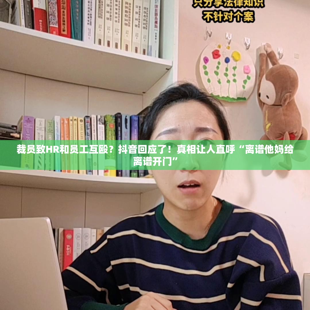 裁员致HR和员工互殴？抖音回应了！真相让人直呼“离谱他妈给离谱开门”