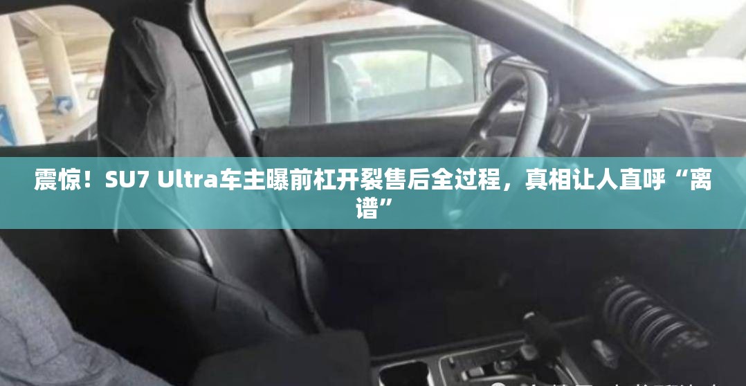 震惊！SU7 Ultra车主曝前杠开裂售后全过程，真相让人直呼“离谱”