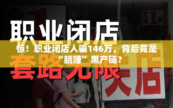 惊！职业闭店人骗146万，背后竟是“躺赚”黑产链？