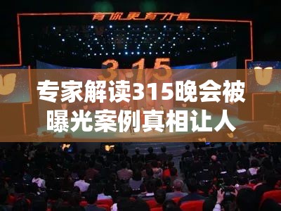 专家解读315晚会被曝光案例真相让人直呼“好家伙”！