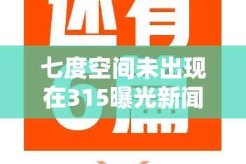 七度空间未出现在315曝光新闻中，背后藏着什么秘密？