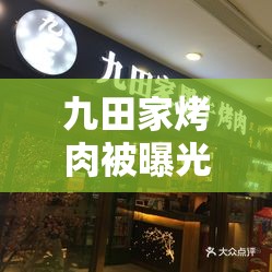 九田家烤肉被曝光门店店长称很惭愧