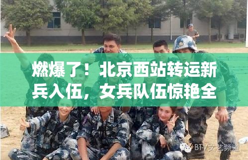 燃爆了！北京西站转运新兵入伍，女兵队伍惊艳全场，网友这才是真正的"飒"！