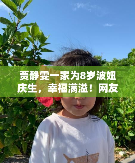 贾静雯一家为8岁波妞庆生，幸福满溢！网友这才是真正的“凡尔赛”家庭！