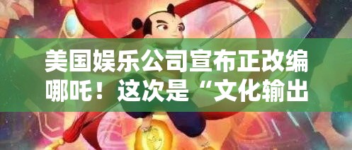 美国娱乐公司宣布正改编哪吒