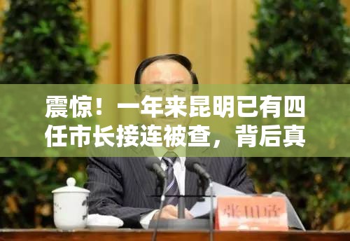 震惊！一年来昆明已有四任市长接连被查，背后真相令人细思极恐！