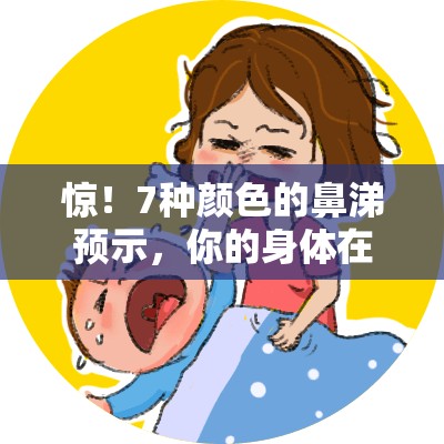 惊！7种颜色的鼻涕预示，你的身体在“报警”？看完直呼离谱！